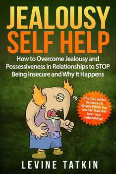 Paperback Jealousy Self Help: How To Overcome Jealousy and Possessiveness in Relationships To STOP Being Insecure and Why It Happens. The Cure to No Book