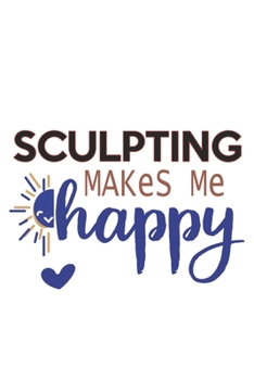 Sculpting Makes Me Happy  Sculpting Lovers Sculpting OBSESSION Notebook A beautiful: Lined Notebook / Journal Gift, , 120 Pages, 6 x 9 inches , ... Personalized Journal, Customized Journa