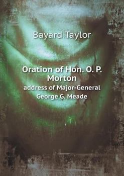Oration of Hon. O. P. Morton Address of Major-General George G. Meade