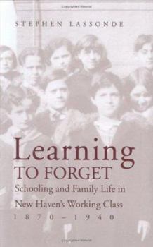 Hardcover Learning to Forget: Schooling and Family Life in New Haven s Working Class, 1870-1940 Book