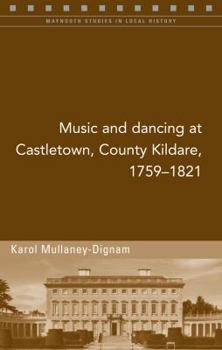Music and Dancing at Castletown, County Kildare, 1759-1821 - Book #98 of the Maynooth Studies in Local History