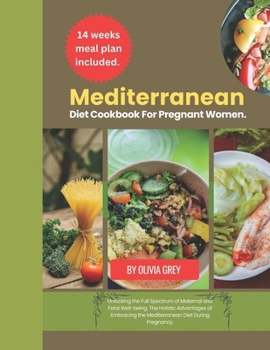 Mediterranean diet cookbook for pregnant women: Unlocking the Full Spectrum of Maternal and Fetal Well-being. The Holistic Advantages of Embracing the Mediterranean Diet During Pregnancy.