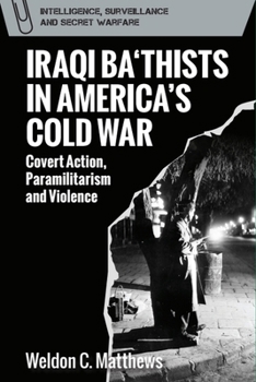 Iraqi Ba‘thists in America’s Cold War: Covert Action, Paramilitarism and Violence (Intelligence, Surveillance and Secret Warfare) - Book  of the Intelligence, Surveillance and Secret Warfare