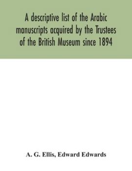 Paperback A descriptive list of the Arabic manuscripts acquired by the Trustees of the British Museum since 1894 Book