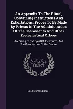 Paperback An Appendix To The Ritual, Containing Instructions And Exhortations, Proper To Be Made By Priests In The Administration Of The Sacraments And Other Ec Book