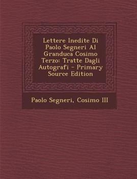 Paperback Lettere Inedite Di Paolo Segneri Al Granduca Cosimo Terzo: Tratte Dagli Autografi [Italian] Book