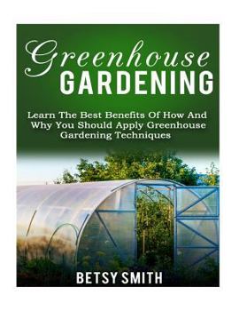 Paperback Greenhouse Gardening: Learn The Best Benefits Of How And Why You Should Apply Greenhouse Gardening Techniques Book