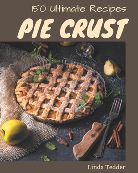 Paperback 150 Ultimate Pie Crust Recipes: The Best Pie Crust Cookbook on Earth Book