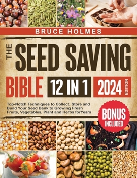The Seed Saving Bible [12 Books in 1]: Top-Notch Techniques to Collect, Store and Build Your Seed Bank to Growing Fresh Fruits, Vegetables, Plant and Herbs for Years