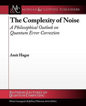 Paperback The Complexity of Noise: A Philosophical Outlook on Quantum Error Correction: Synthesis Lectures on Quantum Computing Book