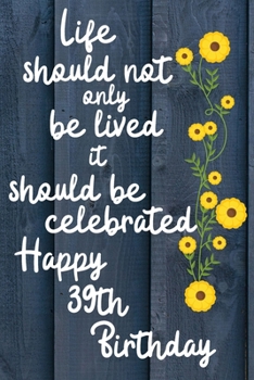 Paperback Life should not only be lived it should be celebrated Happy 39th Birthday: 39 Year Old Birthday Gift Gratitude Journal / Notebook / Diary / Unique Gre Book