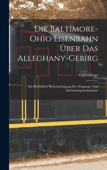 Die Baltimore-Ohio Eisenbahn Über Das Alleghany-Gebirg: Mit Besonderer Berücksichtigung Der Steigungs- Und Krümmungsverhältnisse