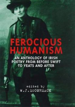 Hardcover Ferocious Humanism: An Anthology of Irish Poetry from Before Swift to Yeats and After Book