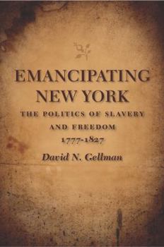 Hardcover Emancipating New York: The Politics of Slavery and Freedom, 1777-1827 Book