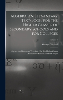 Hardcover Algebra: An Elementary Text-Book, for the Higher Classes of Secondary Schools and for Colleges: Algebra: An Elementary Text-boo Book