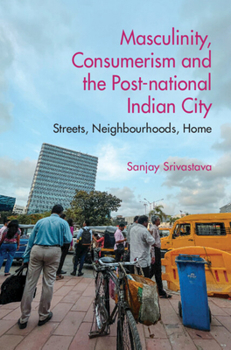 Hardcover Masculinity, Consumerism and the Post-National Indian City: Streets, Neighbourhoods, Home Book