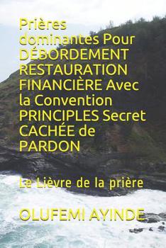 Paperback Prières dominantes Pour DÉBORDEMENT RESTAURATION FINANCIÈRE Avec la Convention PRINCIPLES Secret CACHÉE de PARDON: Le Lièvre de la prière [French] Book