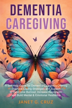Paperback Dementia Caregiving: A Self Help Book for Dementia Caregivers Offering Practical Coping Strategies and Support to Overcome Burnout, Increase Awareness Book