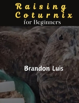 Paperback Raising Coturnix for Beginners: The Coturnix japonica and other species, Coturnix breeding, Coturnix egg incubation, Quail diseases and many more. Book