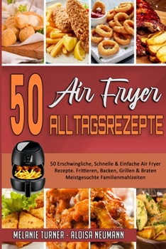 Paperback 50 Air Fryer Alltagsrezepte: 50 Erschwingliche, Schnelle & Einfache Air Fryer-Rezepte. Frittieren, Backen, Grillen & Braten Meistgesuchte Familienm [German] Book