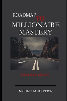 ROADMAP TO MILLIONAIRE MASTERY: wealth & riches