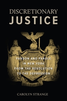 Hardcover Discretionary Justice: Pardon and Parole in New York from the Revolution to the Depression Book