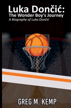 Luka Doncic: The Wonder Boy’s Journey: A Biography of Luka Doncic