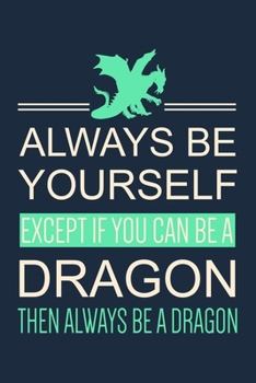 Paperback Always Be Yourself Except If You Can Be A Dragon Then Always Be A Dragon: Dragon Journal Notebook With Lined Pages, Prefect For Taking Notes, Funny Gi Book