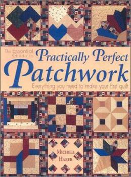 Paperback The Essential Guide to Practically Perfect Patchwork: Everything You Need to Know to Make Your First Quilt [With Patterns] Book