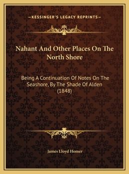 Nahant And Other Places On The North Shore: Being A Continuation Of Notes On The Seashore, By The Shade Of Alden