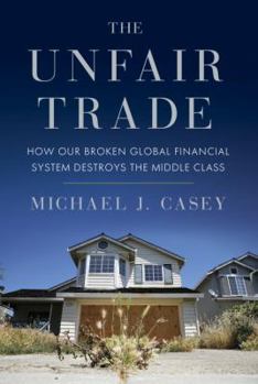 Hardcover The Unfair Trade: How Our Broken Global Financial System Destroys the Middle Class Book