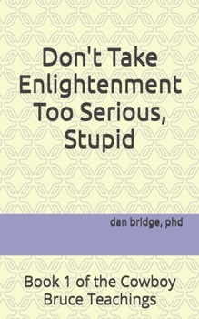 Paperback Don't Take Enlightenment Too Serious, Stupid: Book 1 of the Cowboy Bruce Teachings Book