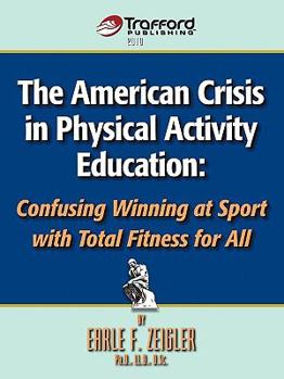 Paperback The American Crisis in Physical Activity Education: Confusing Winning at Sport with Total Fitness for All Book