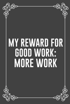 MY REWARD FOR GOOD WORK: MORE WORK: Funny Blank Lined Ofiice Journals For Friend or Coworkers