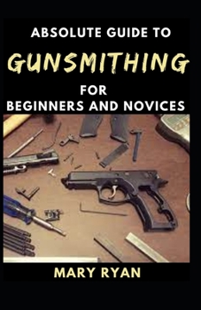 Paperback Absolute Guide To Gunsmithing For Beginners And Novices Book