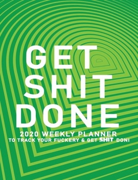Get Shit Done: 2020 Weekly Monthly Planner To Track Your Fuckery And Get Shit Done - Agenda Calendar (Weekly Daily) Swear Word Personal Organizer Progress ... List, Trackers, Notes And Funny Weekly Re