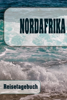 Nordafrika - Reisetagebuch: Urlaubsplaner f�r deine Reise Checklisten Kontaktdaten Packliste Platz f�r Fotos und Zeichnungen 108 Seiten 6 x 9 (ca. Din-A5)