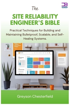 The Site Reliability Engineer's Bible: Practical Techniques for Building and Maintaining Bulletproof, Scalable, and Self-Healing Systems