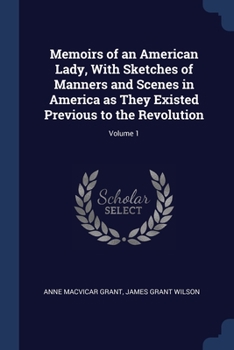 Paperback Memoirs of an American Lady, With Sketches of Manners and Scenes in America as They Existed Previous to the Revolution; Volume 1 Book