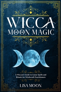 Paperback Wicca Moon Magic: A Wiccan's Guide to Lunar Spells and Rituals for Witchcraft Practitioners Book