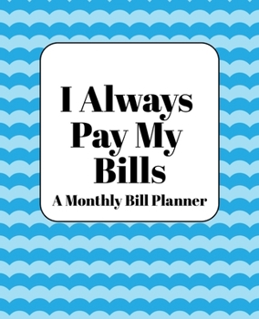 Paperback I Always Pay My Bills: Monthly Bill Planner and Organizer, Simple Monthly Bill and Household Expense Tracker (Simple Monthly Bill Planners) Book