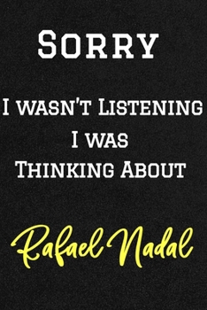 Sorry I wasn’t listening I was thinking about Rafael Nadal . Funny /Lined Notebook/Journal Great Office School Writing Note Taking: Lined Notebook/ Journal 120 pages , Soft Cover , Matte finish