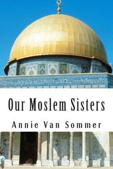 Paperback Our Moslem Sisters: A Cry of Need From Lands of Darkness Interpreted by Those Who Heard It Book