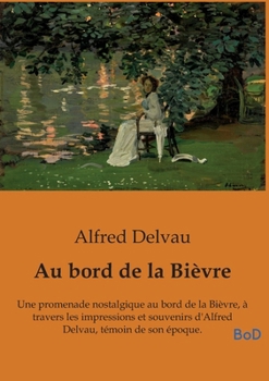 Au bord de la Bièvre: Une promenade nostalgique au bord de la Bièvre, à travers les impressions et souvenirs d'Alfred Delvau, témoin de son époque. (French Edition)