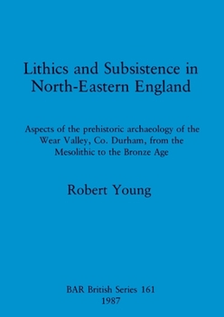 Paperback Lithics and Subsistence in North-Eastern England: Aspects of the prehistoric archaeology of the Wear Valley, Co. Durham, from the Mesolithic to the Br Book