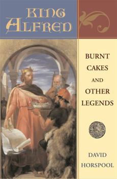 Why Alfred Burned the Cakes: A King and His Eleven-Hundred-Year Afterlife - Book  of the Profiles in History