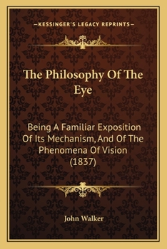 Paperback The Philosophy Of The Eye: Being A Familiar Exposition Of Its Mechanism, And Of The Phenomena Of Vision (1837) Book