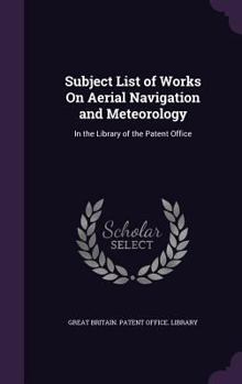 Hardcover Subject List of Works On Aerial Navigation and Meteorology: In the Library of the Patent Office Book