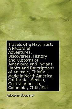 Travels of a Naturalist : A Record of Adventures, Discoveries, History and Customs of Americans and I