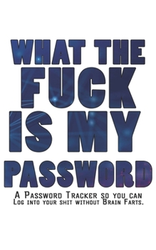 What The F*ck Is My Password Journal: Internet Password Logbook - The Personal Internet Address & Password Journal A Password Tracker So You Can Log Into Your Shit Without Brain Farts